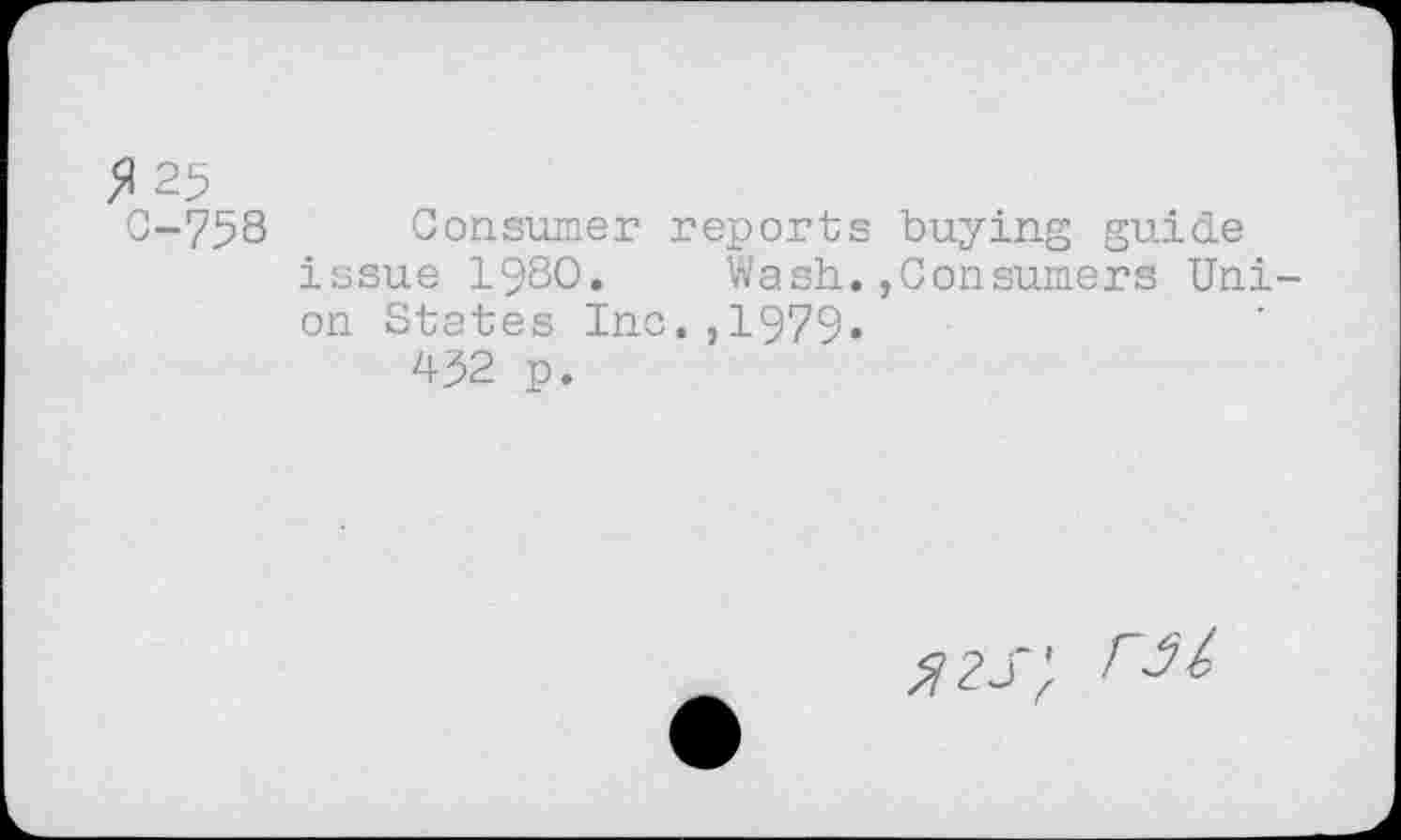 ﻿fl 29
0-758 Consumer reports buying guide issue 1980. Wash.,Consumers Union States Inc.,1979»
492 p.
